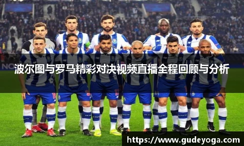 波尔图与罗马精彩对决视频直播全程回顾与分析