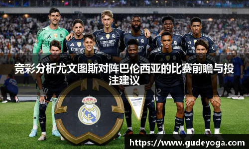 竞彩分析尤文图斯对阵巴伦西亚的比赛前瞻与投注建议