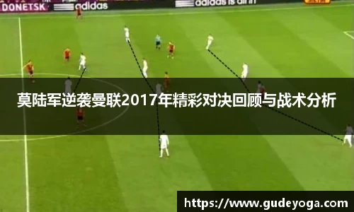 莫陆军逆袭曼联2017年精彩对决回顾与战术分析